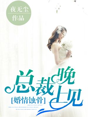 婚情蚀骨:总裁晚上见全文阅读