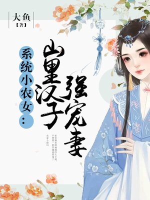 系统小农女:山里汉子强宠妻怎么没法听了