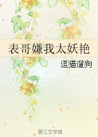 表哥嫌我太妖艳全文百度云