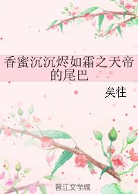 香蜜沉沉烬如霜之天帝的尾巴作者:书一行