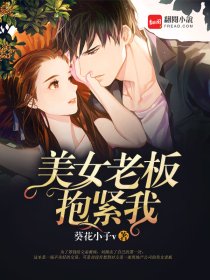 美女老板抱紧我小说T×T全集下载