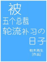 被五个总裁轮流补课的日子全文免费阅读无弹窗