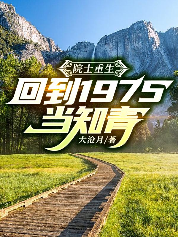 院士重生:回到1975当知青作者:大沧月